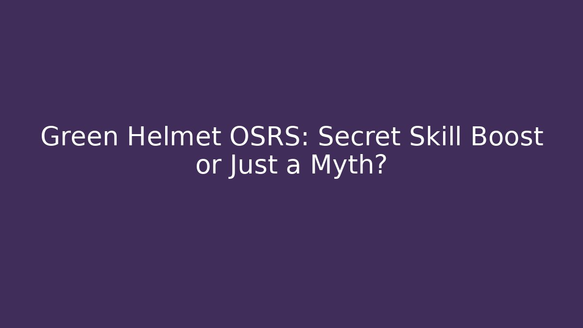 Green Helmet OSRS: Secret Skill Boost or Just a Myth? - Boomer Naturals