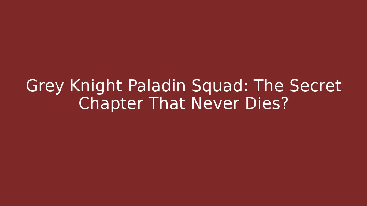 Grey Knight Paladin Squad: The Secret Chapter That Never Dies?