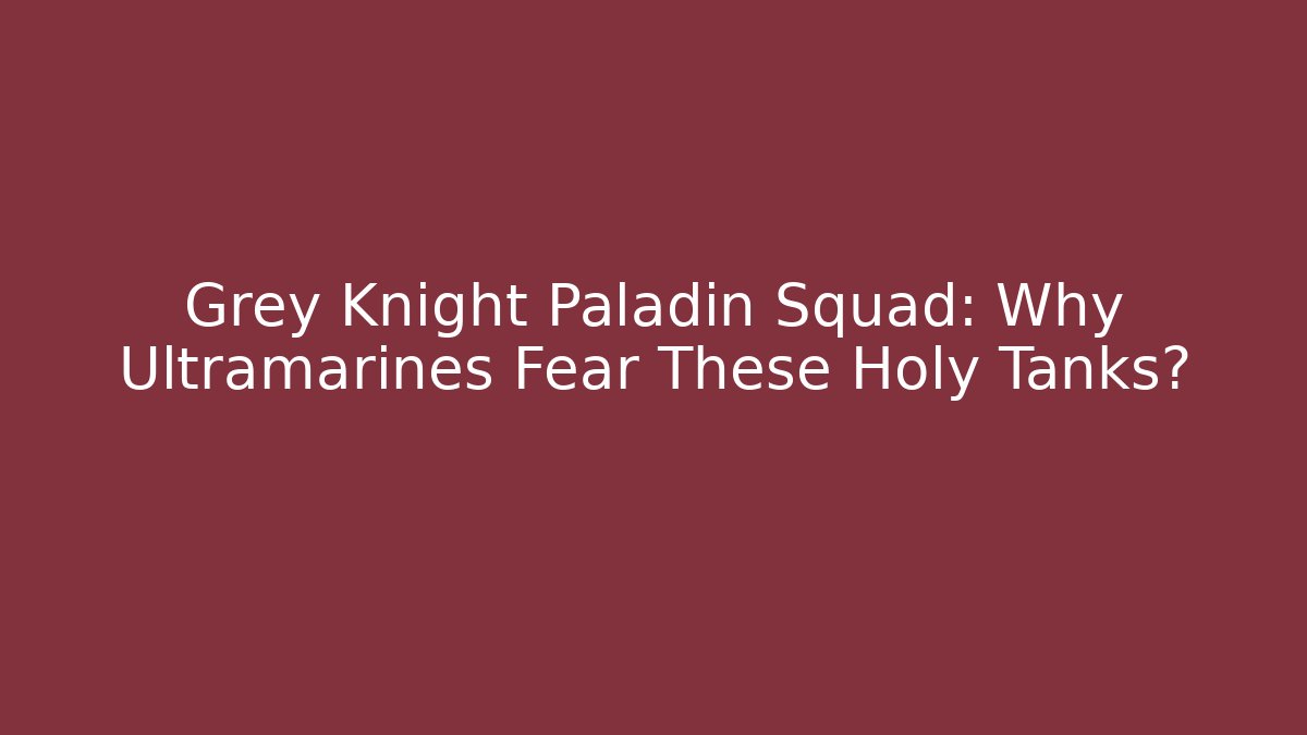 Grey Knight Paladin Squad: Why Ultramarines Fear These Holy Tanks?