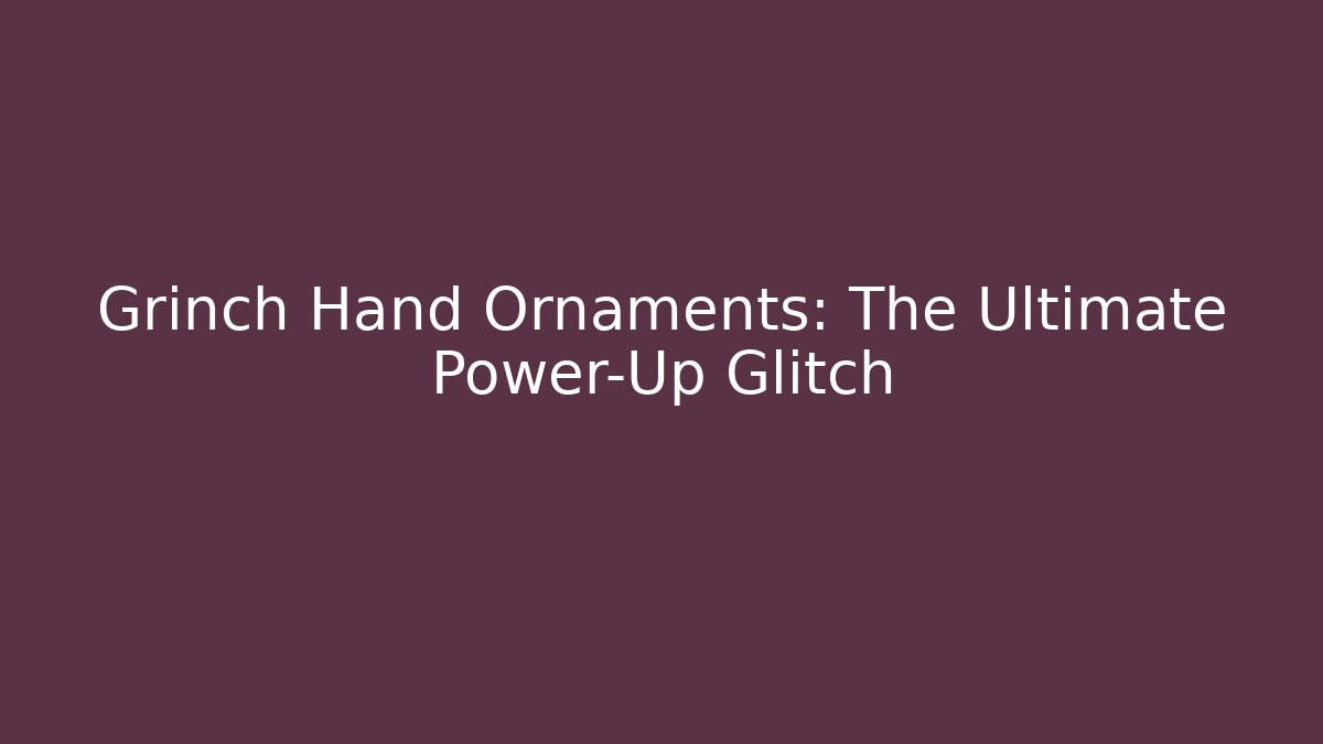 Grinch Hand Ornaments: The Ultimate Power-Up Glitch
