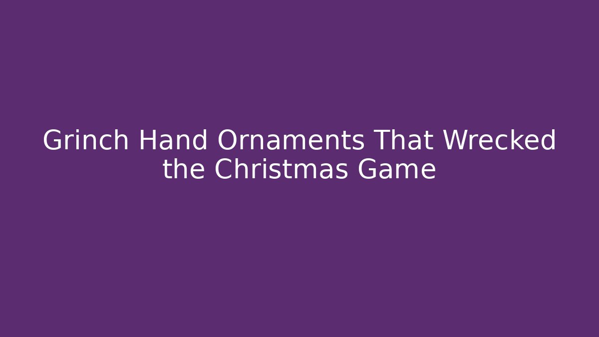 Grinch Hand Ornaments That Wrecked the Christmas Game