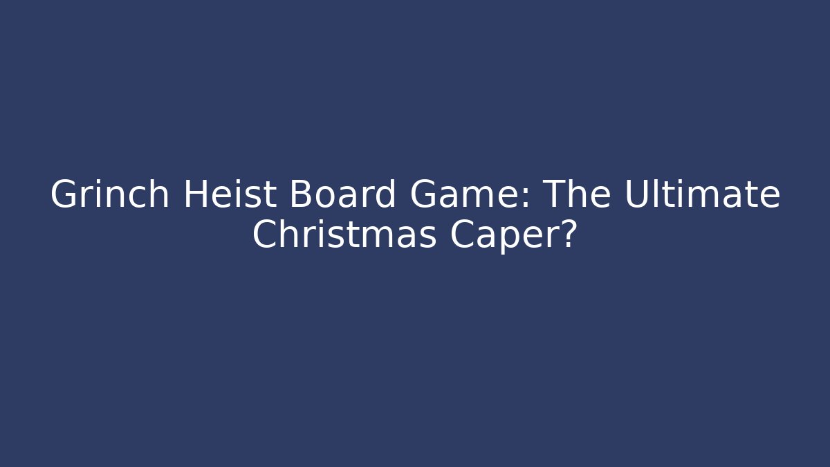 Grinch Heist Board Game: The Ultimate Christmas Caper?