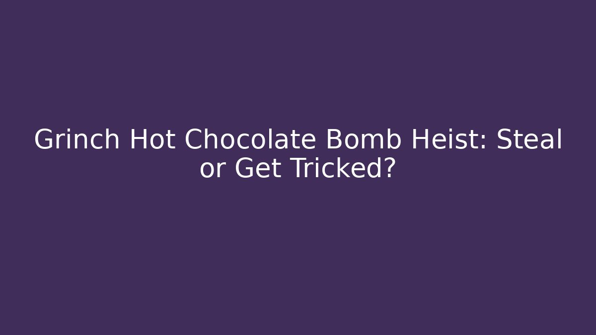 Grinch Hot Chocolate Bomb Heist: Steal or Get Tricked?