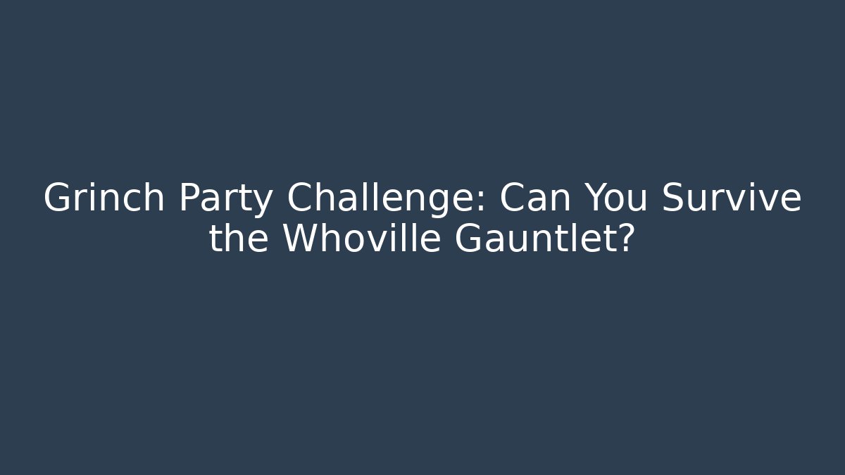 Grinch Party Challenge: Can You Survive the Whoville Gauntlet?