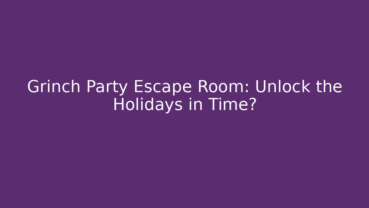 Grinch Party Escape Room: Unlock the Holidays in Time?