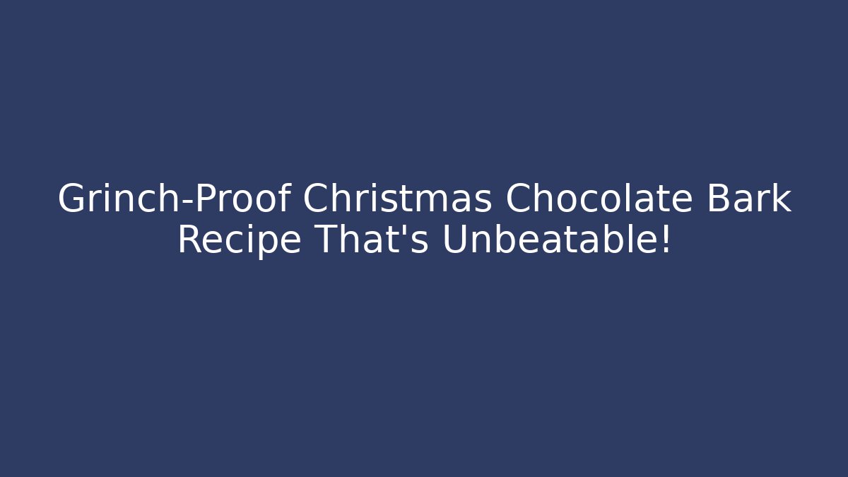 Grinch-Proof Christmas Chocolate Bark Recipe That's Unbeatable!