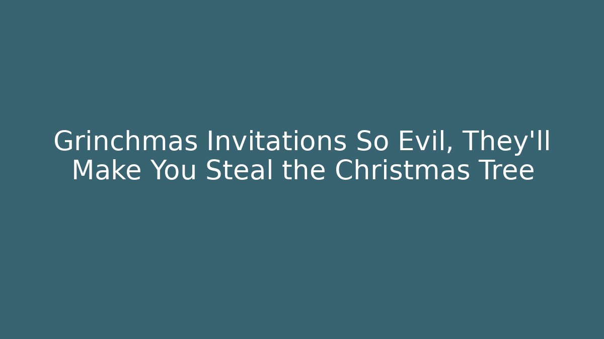 Grinchmas Invitations So Evil, They'll Make You Steal the Christmas Tree