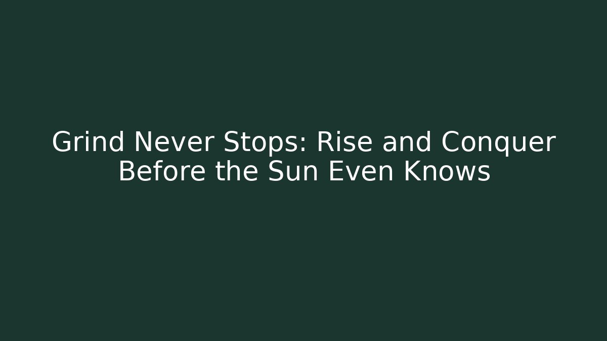 Grind Never Stops: Rise and Conquer Before the Sun Even Knows