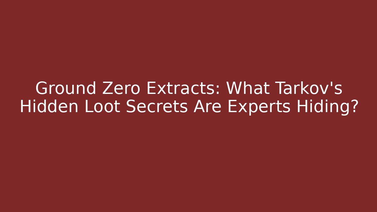 Ground Zero Extracts: What Tarkov’s Hidden Loot Secrets Are Experts Hiding?