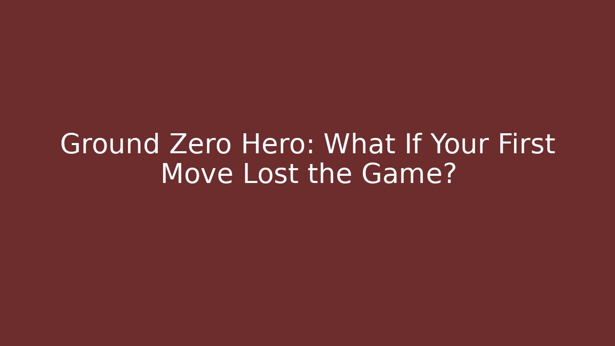 Ground Zero Hero: What If Your First Move Lost the Game?