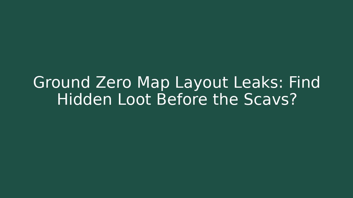 Ground Zero Map Layout Leaks: Find Hidden Loot Before the Scavs? - Boomer Naturals