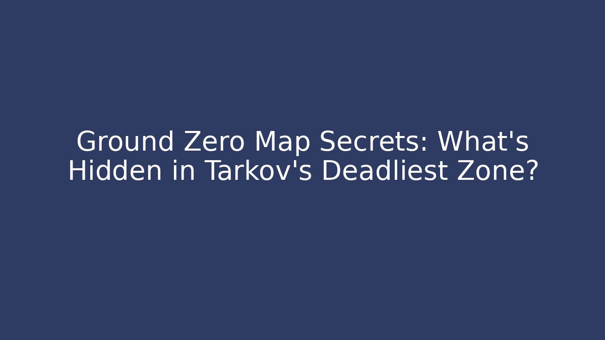 Ground Zero Map Secrets: What's Hidden in Tarkov's Deadliest Zone?