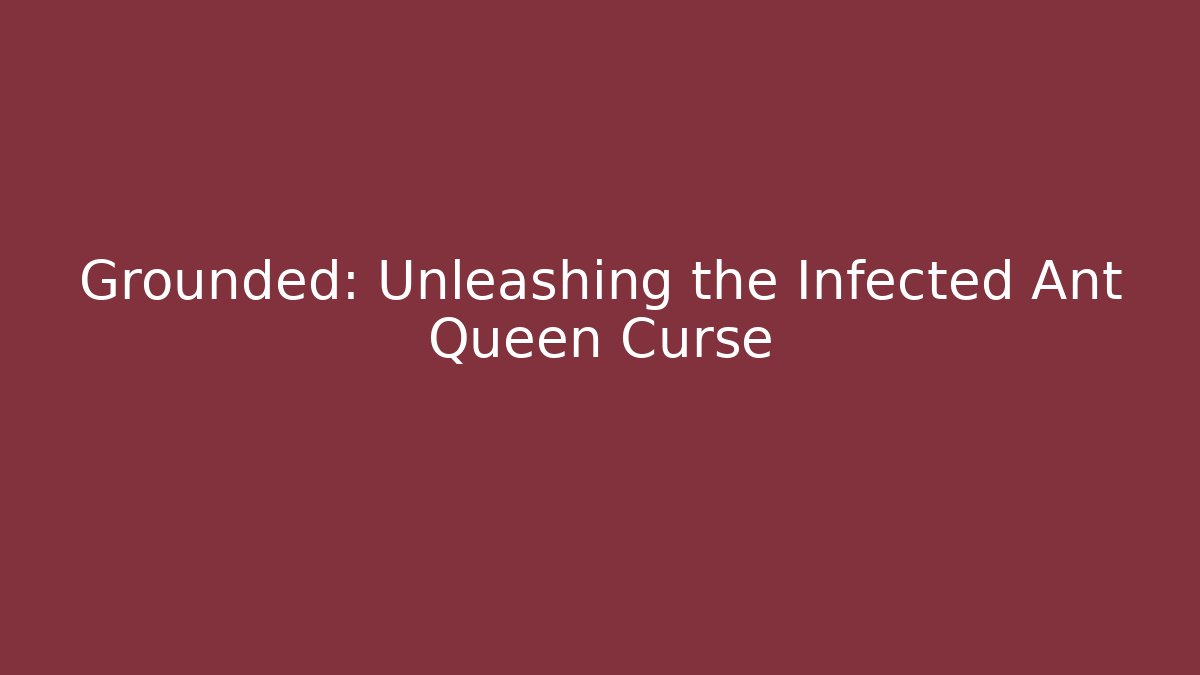 Grounded: Unleashing the Infected Ant Queen Curse