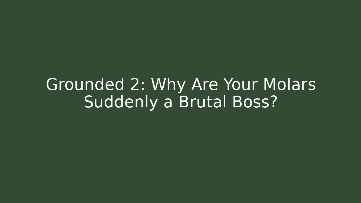 Grounded 2: Why Are Your Molars Suddenly a Brutal Boss?