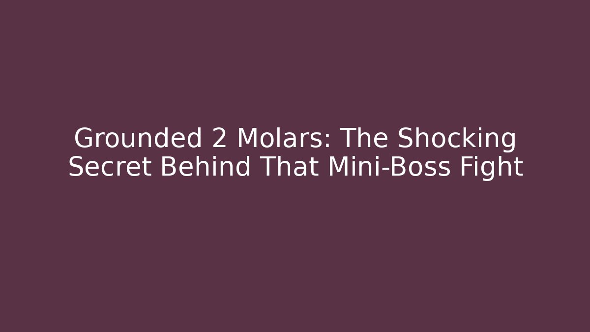 Grounded 2 Molars: The Shocking Secret Behind That Mini-Boss Fight