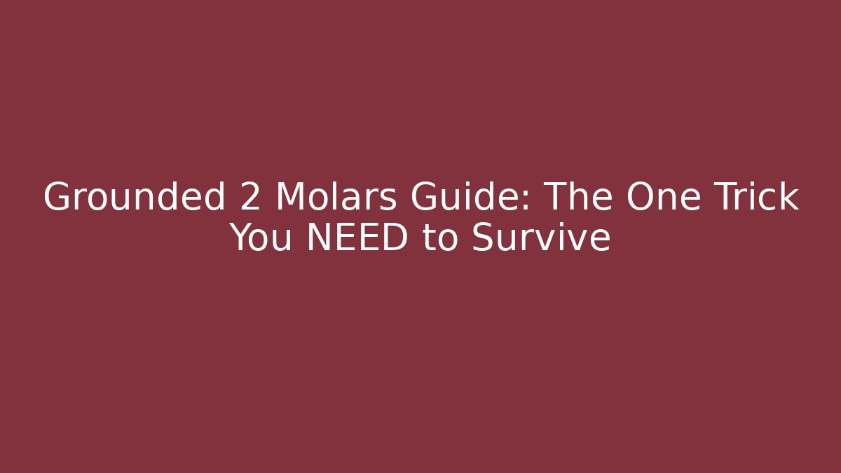 Grounded 2 Molars Guide: The One Trick You NEED to Survive