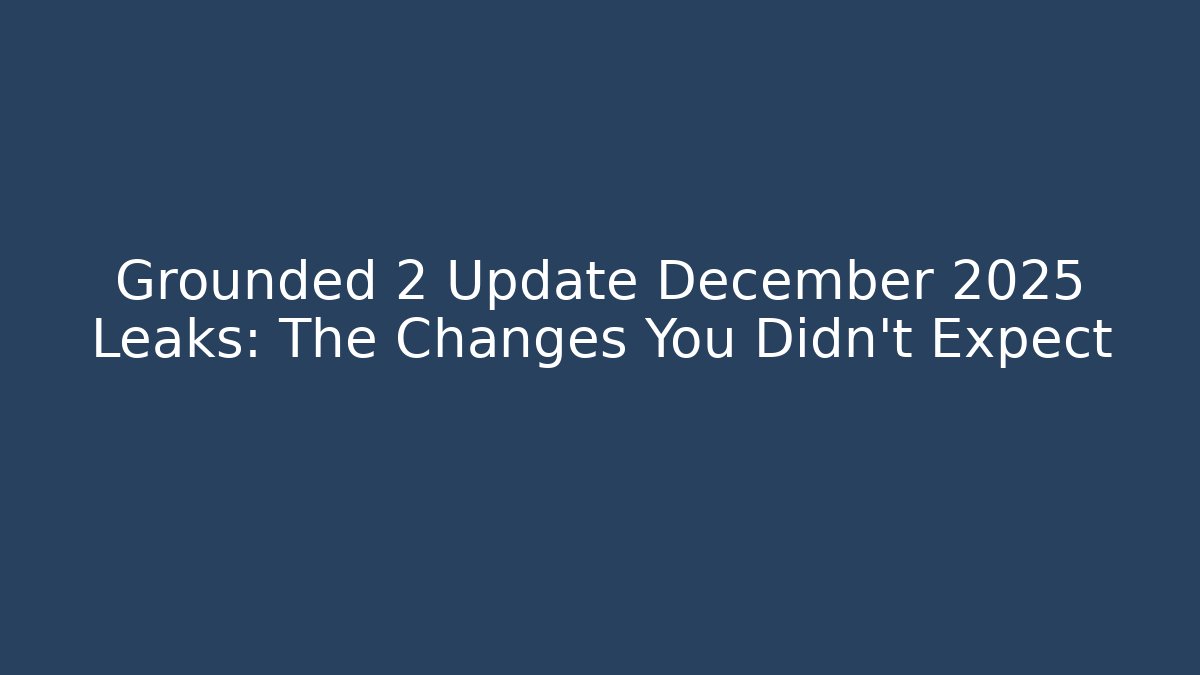 Grounded 2 Update December 2025 Leaks: The Changes You Didn't Expect