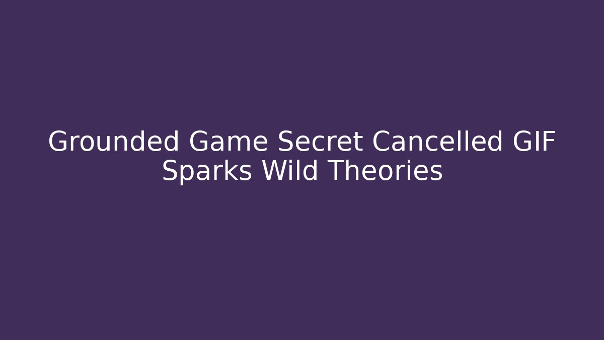 Grounded Game Secret Cancelled GIF Sparks Wild Theories