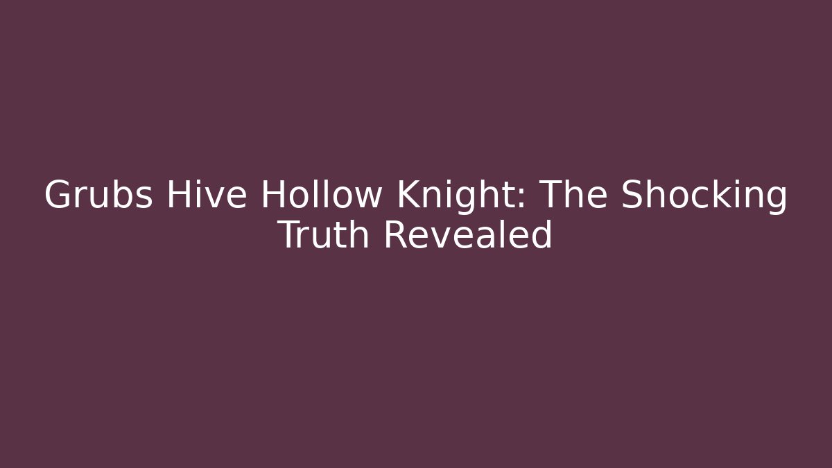 Grubs Hive Hollow Knight: The Shocking Truth Revealed