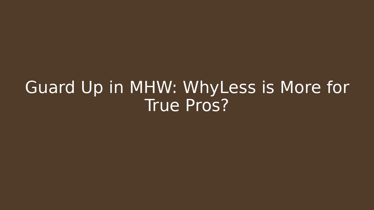 Guard Up in MHW: WhyLess is More for True Pros?