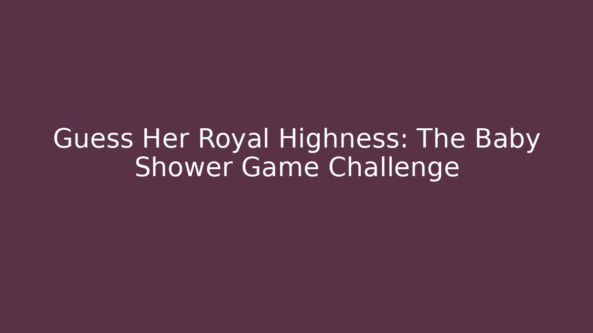 Guess Her Royal Highness: The Baby Shower Game Challenge