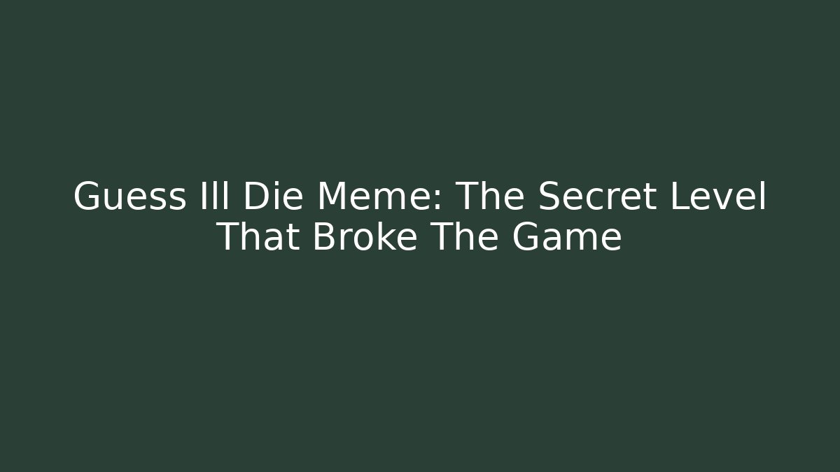 Guess Ill Die Meme: The Secret Level That Broke The Game