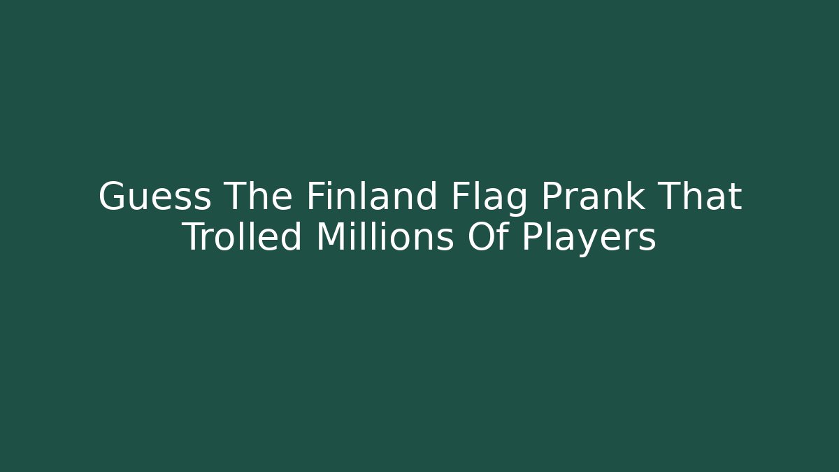 Guess The Finland Flag Prank That Trolled Millions Of Players