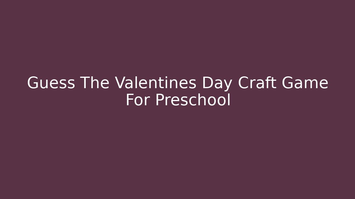 Guess The Valentines Day Craft Game For Preschool