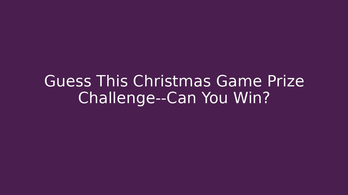Guess This Christmas Game Prize Challenge—Can You Win?