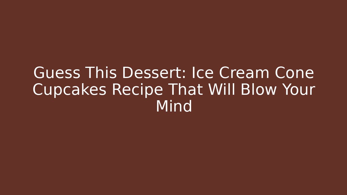 Guess This Dessert: Ice Cream Cone Cupcakes Recipe That Will Blow Your Mind