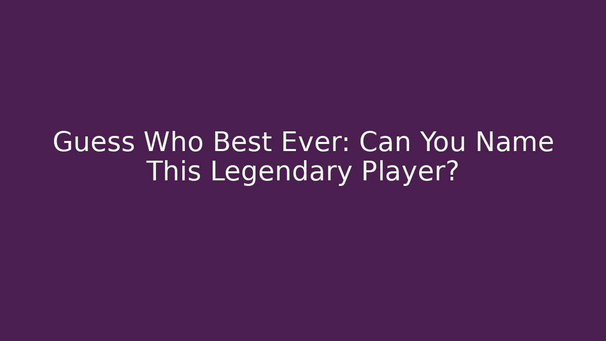 Guess Who Best Ever: Can You Name This Legendary Player?