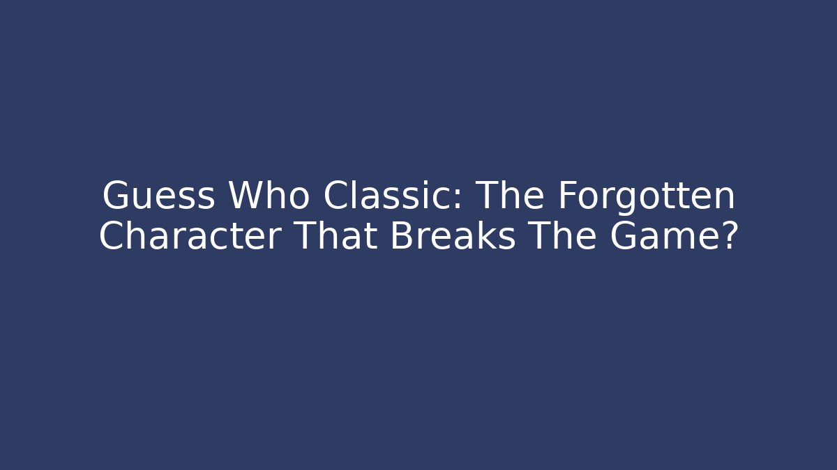 Guess Who Classic: The Forgotten Character That Breaks The Game?