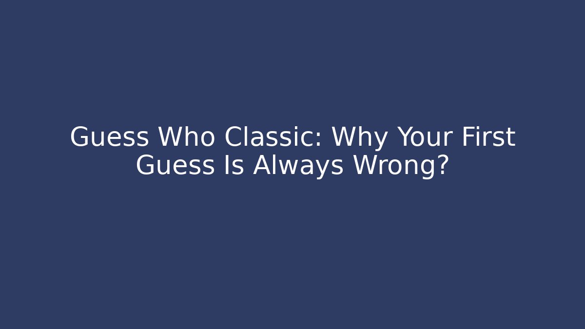 Guess Who Classic: Why Your First Guess Is Always Wrong? - Boomer Naturals