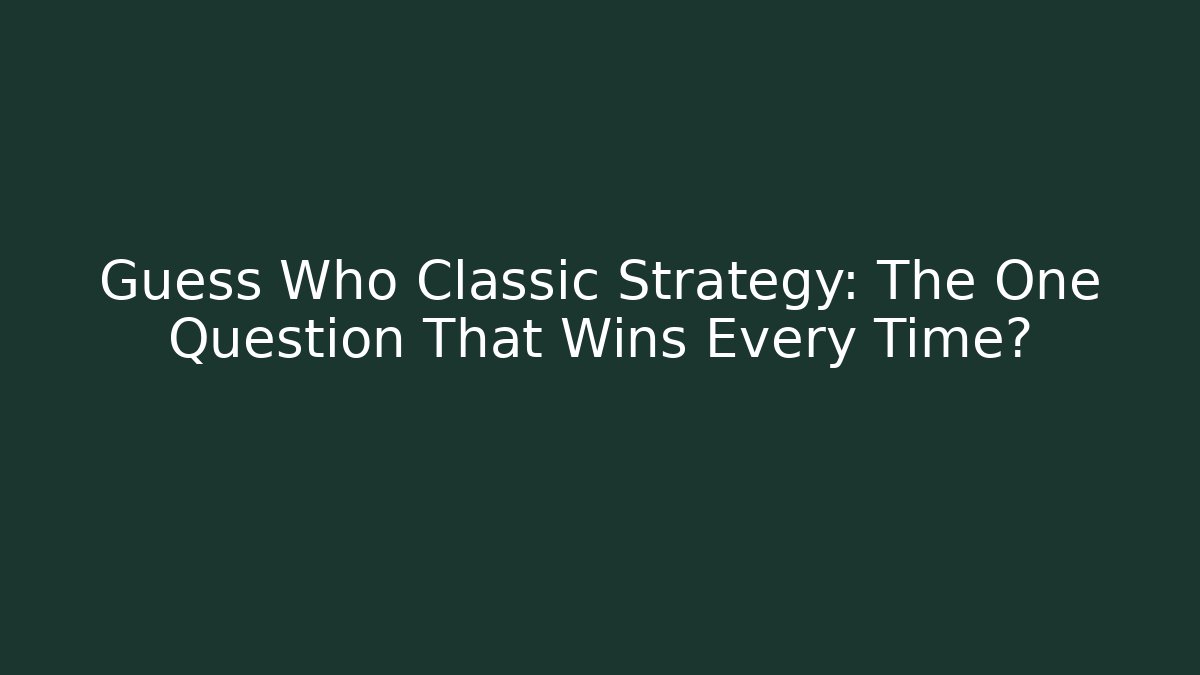 Guess Who Classic Strategy: The One Question That Wins Every Time?