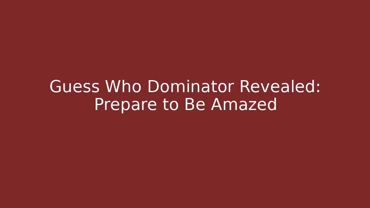 Guess Who Dominator Revealed: Prepare to Be Amazed