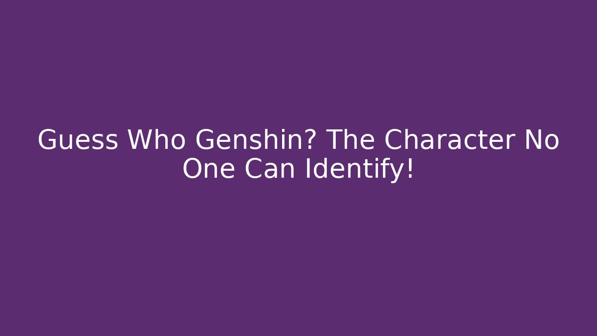 Guess Who Genshin? The Character No One Can Identify!