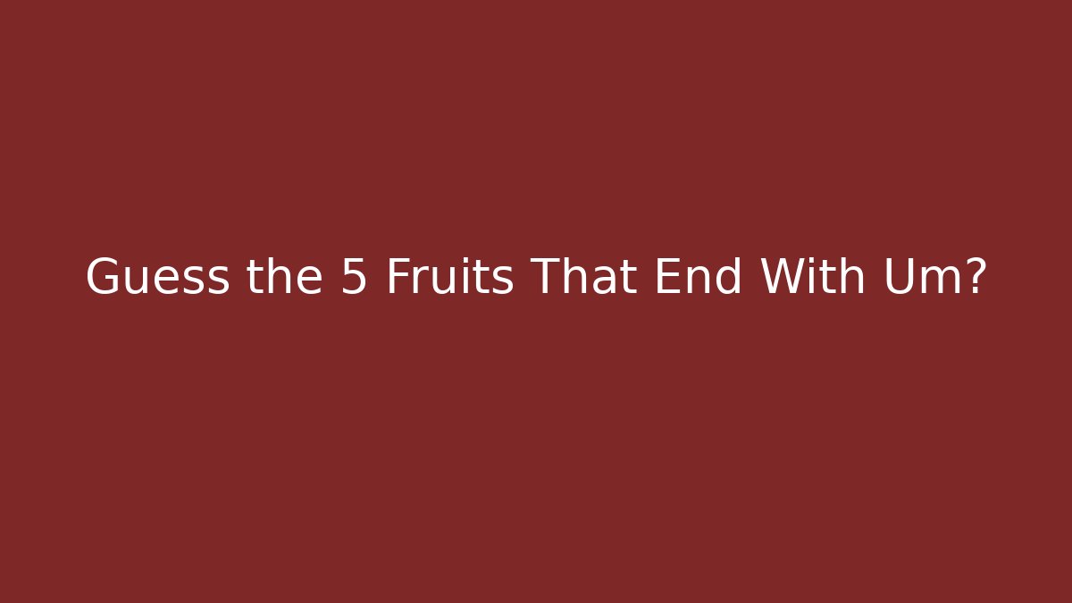 name five fruits that end with um