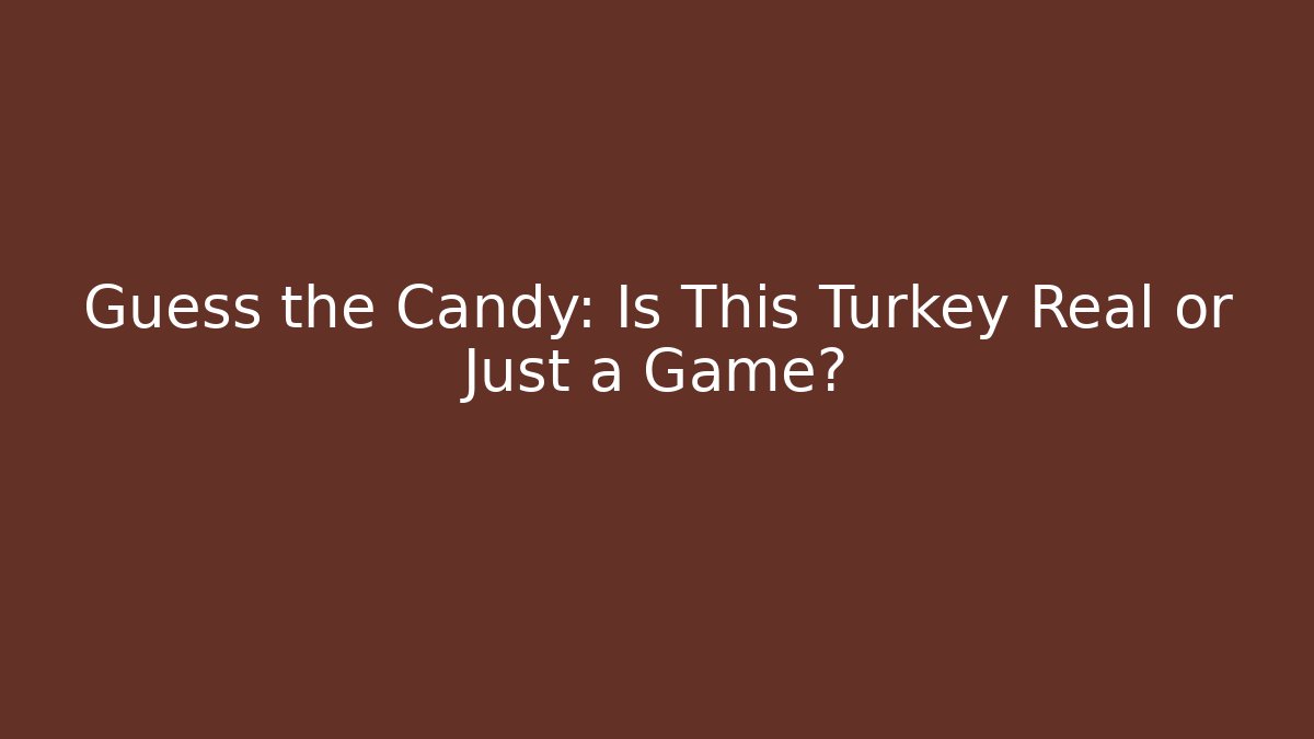 Guess the Candy: Is This Turkey Real or Just a Game?