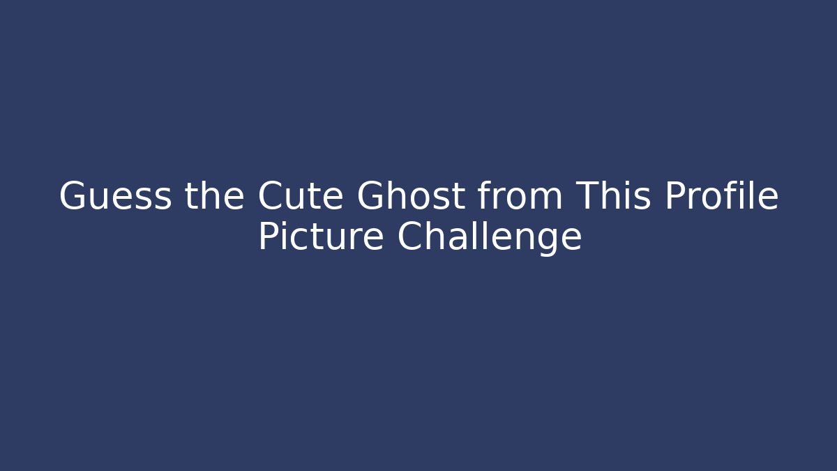 Guess the Cute Ghost from This Profile Picture Challenge