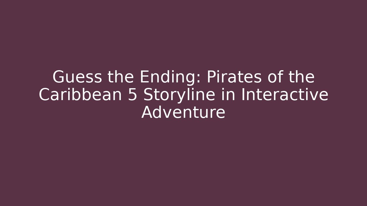 Guess the Ending: Pirates of the Caribbean 5 Storyline in Interactive Adventure