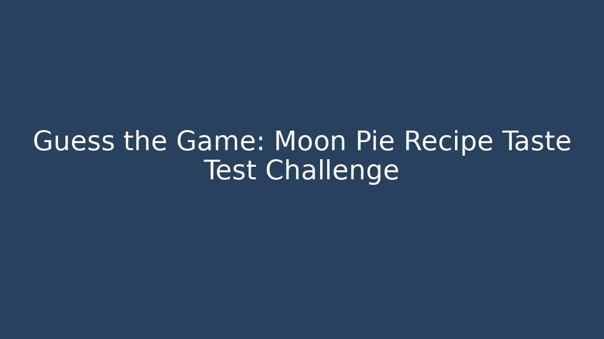 Guess the Game: Moon Pie Recipe Taste Test Challenge