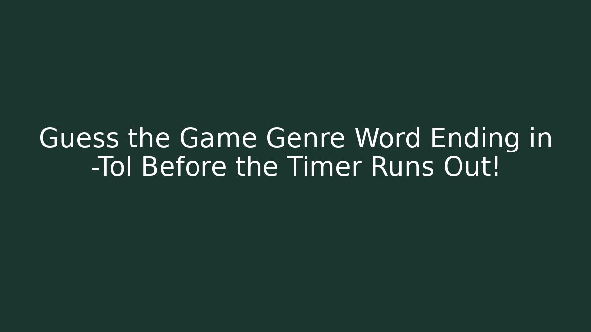 Guess the Game Genre Word Ending in -Tol Before the Timer Runs Out!