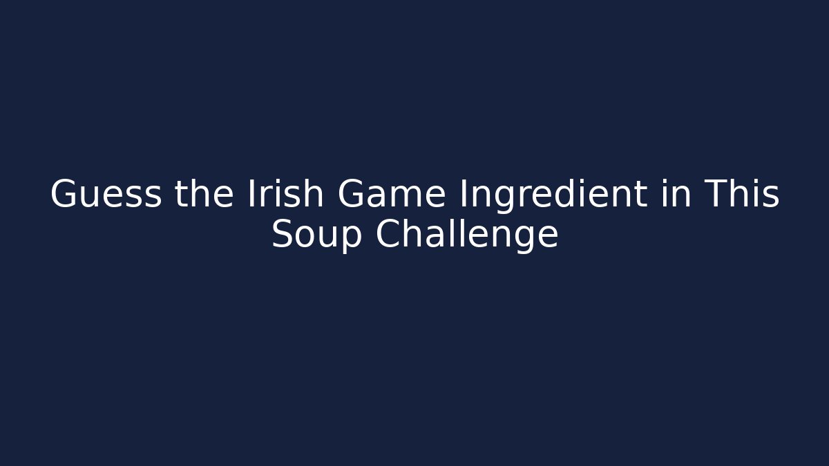 Guess the Irish Game Ingredient in This Soup Challenge