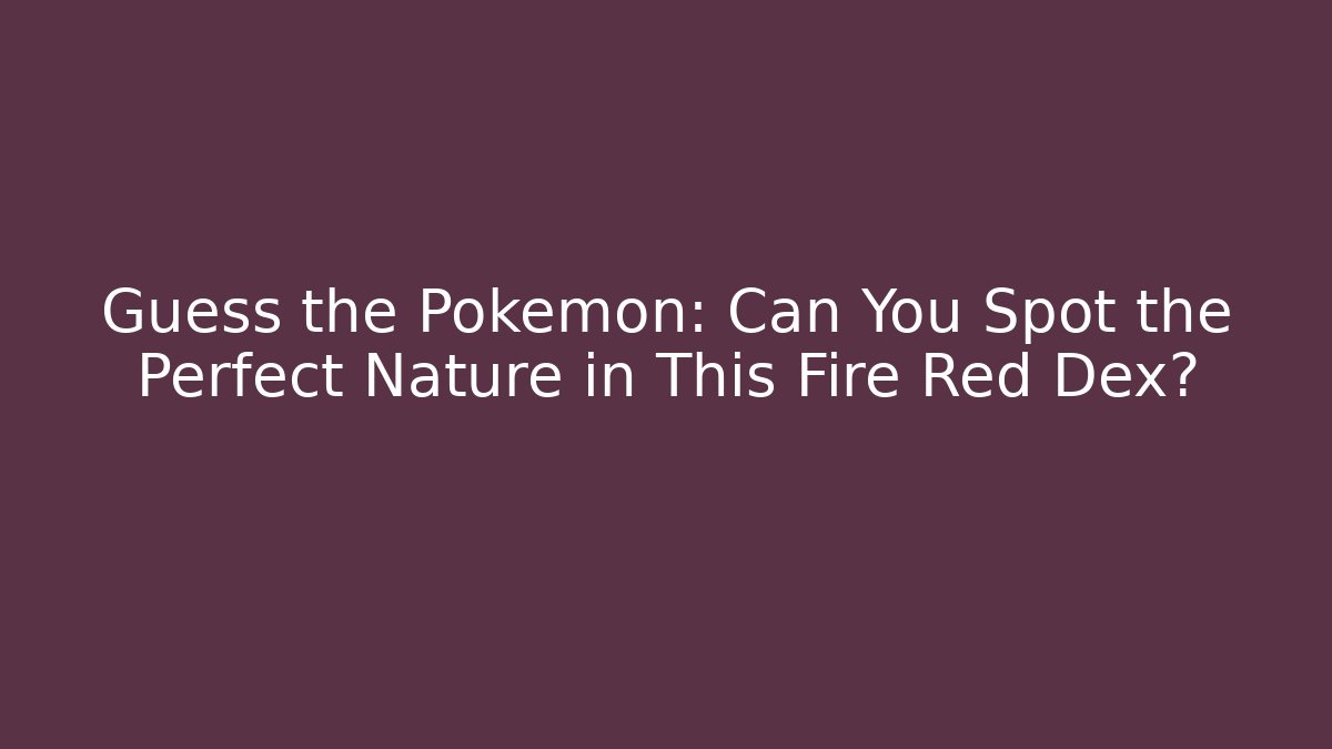 Guess the Pokémon: Can You Spot the Perfect Nature in This Fire Red Dex?