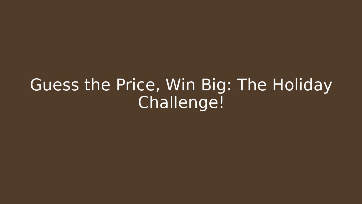 Guess the Price, Win Big: The Holiday Challenge!