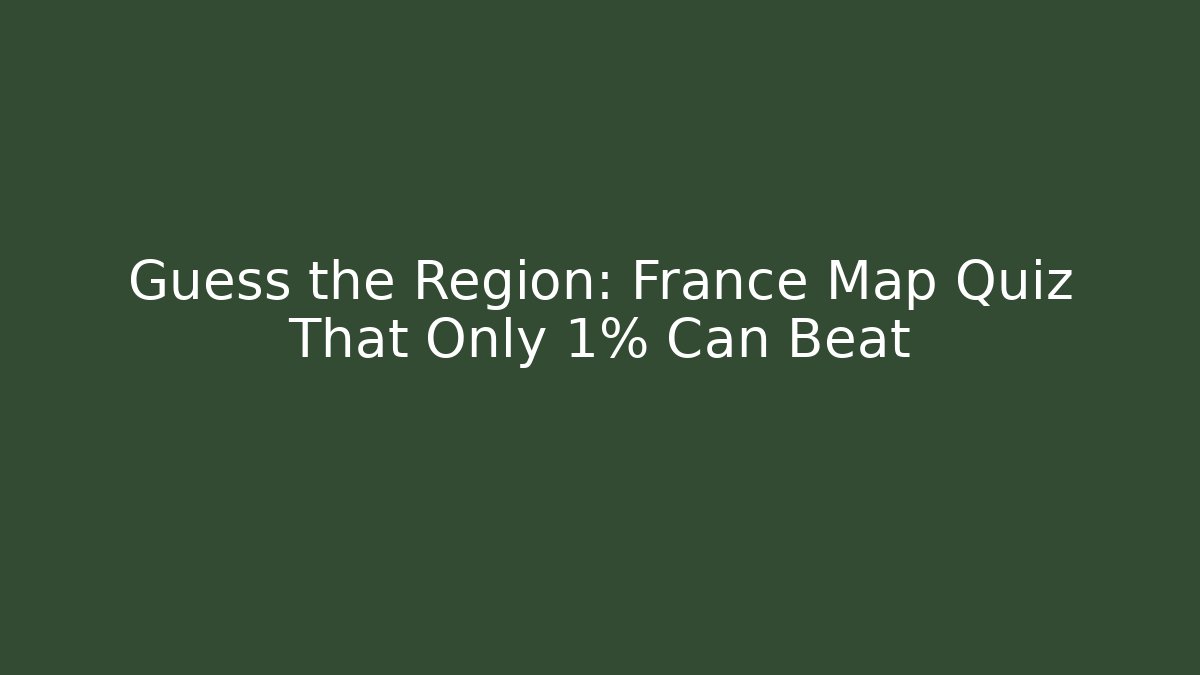 Guess the Region: France Map Quiz That Only 1% Can Beat