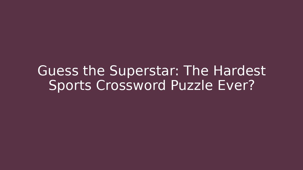 Guess the Superstar: The Hardest Sports Crossword Puzzle Ever?
