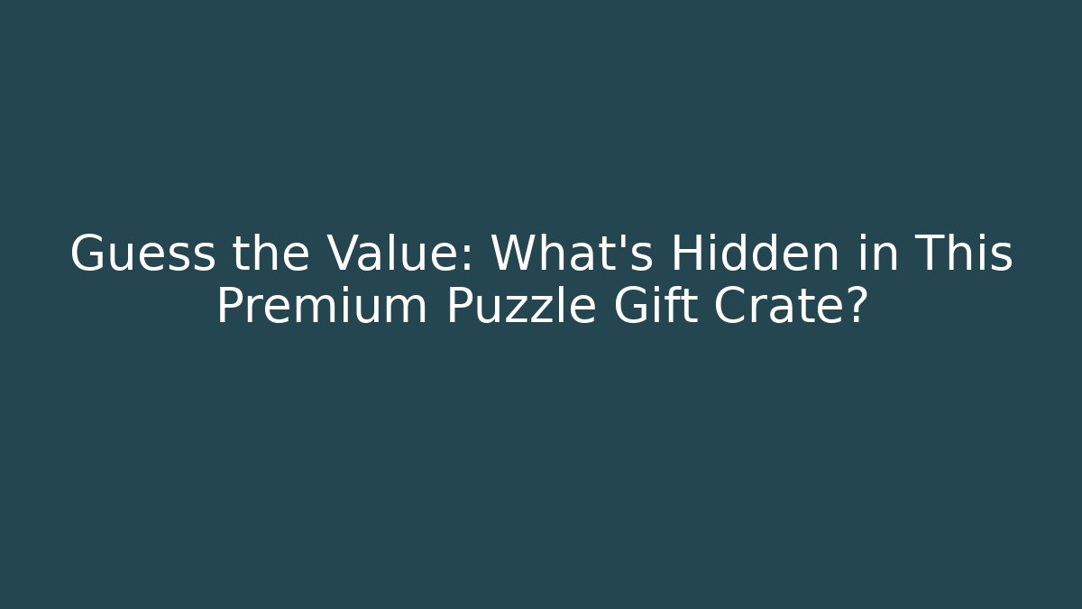 Guess the Value: What's Hidden in This Premium Puzzle Gift Crate?
