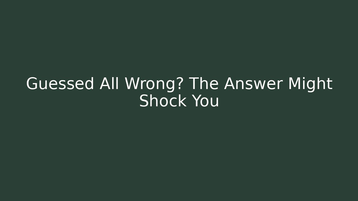 Guessed All Wrong? The Answer Might Shock You