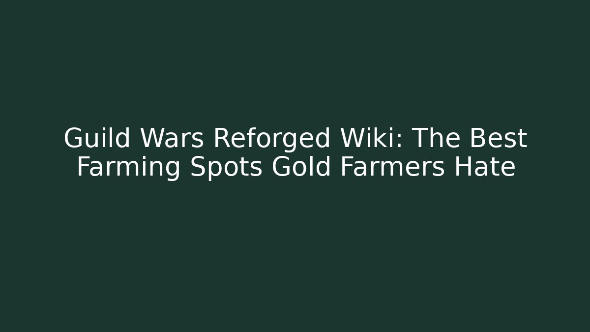 Guild Wars Reforged Wiki: The Best Farming Spots Gold Farmers Hate